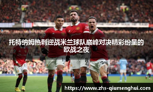 托特纳姆热刺迎战米兰球队巅峰对决精彩纷呈的欧战之夜