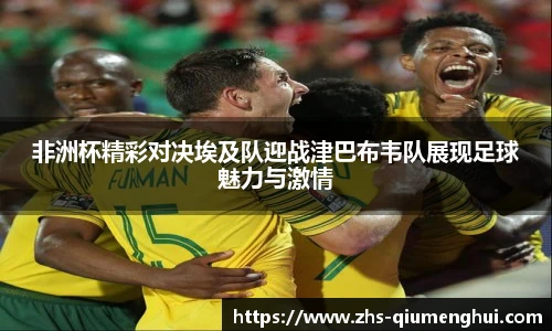 非洲杯精彩对决埃及队迎战津巴布韦队展现足球魅力与激情