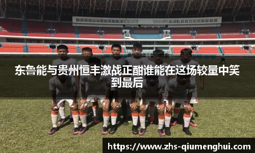 东鲁能与贵州恒丰激战正酣谁能在这场较量中笑到最后