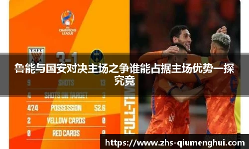 鲁能与国安对决主场之争谁能占据主场优势一探究竟
