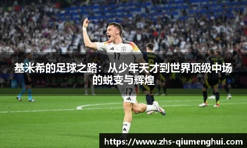基米希的足球之路：从少年天才到世界顶级中场的蜕变与辉煌