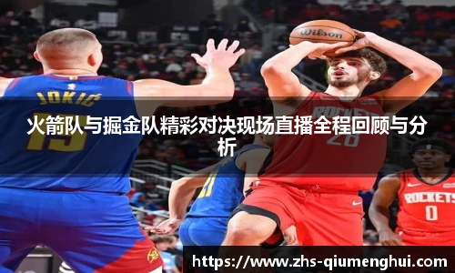 火箭队与掘金队精彩对决现场直播全程回顾与分析