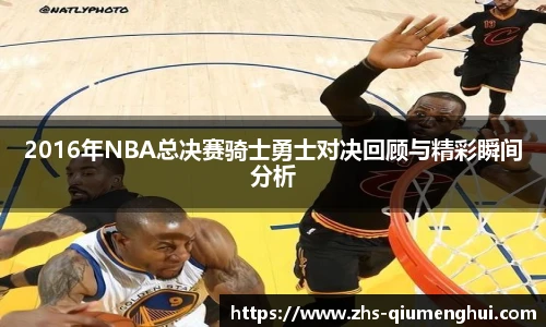 2016年NBA总决赛骑士勇士对决回顾与精彩瞬间分析