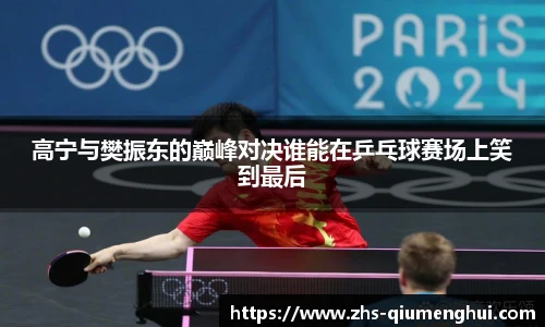 高宁与樊振东的巅峰对决谁能在乒乓球赛场上笑到最后