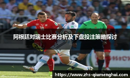 阿根廷对瑞士比赛分析及下盘投注策略探讨